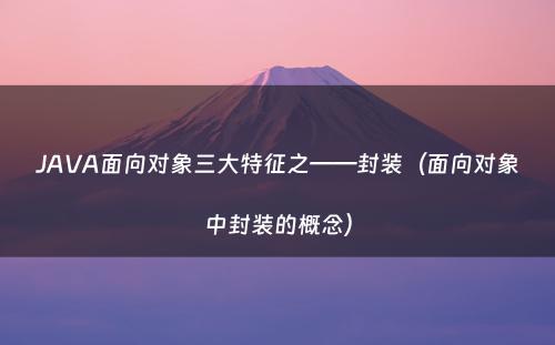 JAVA面向对象三大特征之——封装（面向对象中封装的概念）