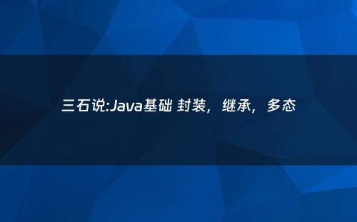 三石说:Java基础 封装，继承，多态