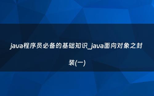 java程序员必备的基础知识_java面向对象之封装(一)