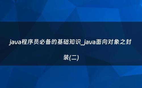java程序员必备的基础知识_java面向对象之封装(二)