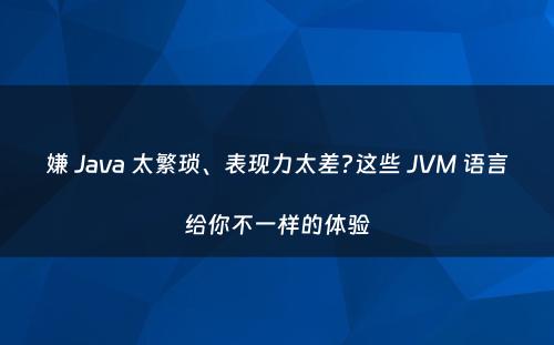 嫌 Java 太繁琐、表现力太差?这些 JVM 语言给你不一样的体验