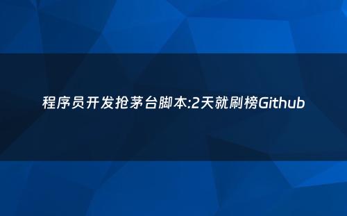 程序员开发抢茅台脚本:2天就刷榜Github