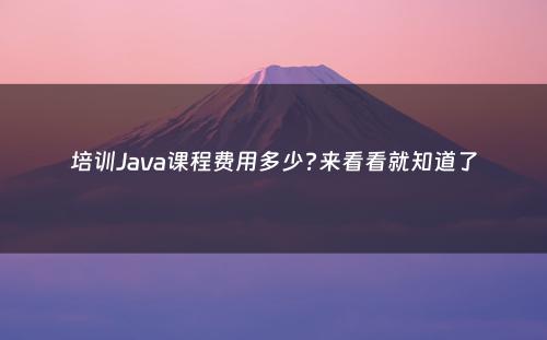 培训Java课程费用多少?来看看就知道了