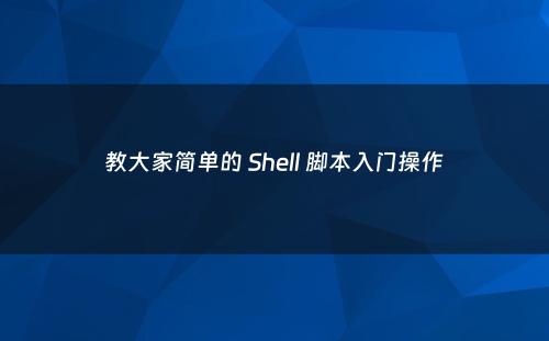 教大家简单的 Shell 脚本入门操作