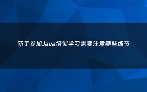 新手参加Java培训学习需要注意哪些细节