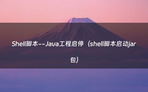 Shell脚本--Java工程启停（shell脚本启动jar包）