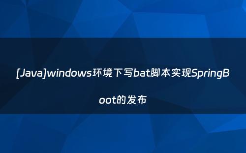 [Java]windows环境下写bat脚本实现SpringBoot的发布