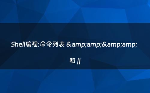 Shell编程:命令列表 &amp;&amp; 和 ||