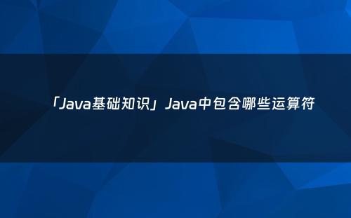 「Java基础知识」Java中包含哪些运算符