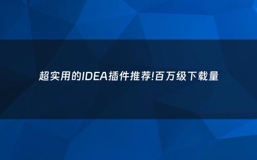 超实用的IDEA插件推荐!百万级下载量