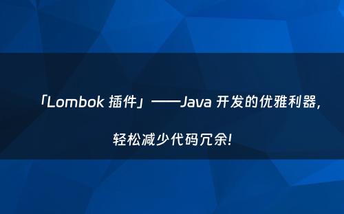 「Lombok 插件」——Java 开发的优雅利器，轻松减少代码冗余!