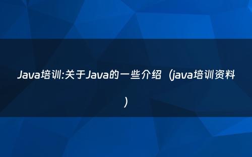 Java培训:关于Java的一些介绍（java培训资料）