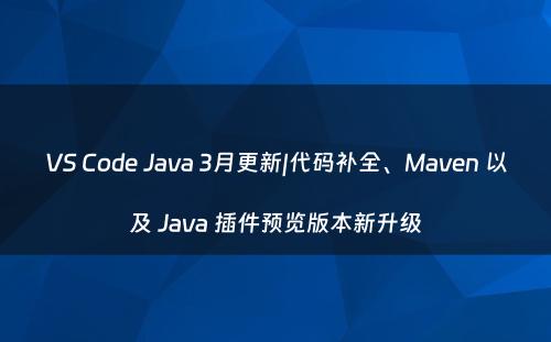 VS Code Java 3月更新|代码补全、Maven 以及 Java 插件预览版本新升级