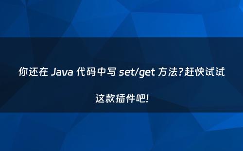 你还在 Java 代码中写 set/get 方法?赶快试试这款插件吧!