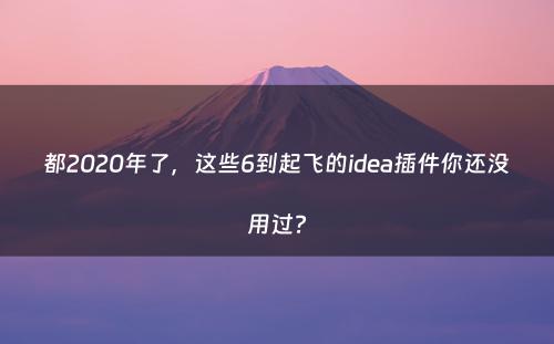 都2020年了，这些6到起飞的idea插件你还没用过?
