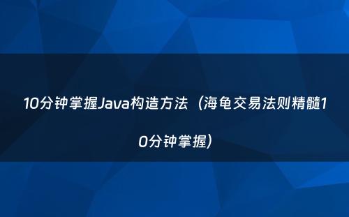 10分钟掌握Java构造方法（海龟交易法则精髓10分钟掌握）