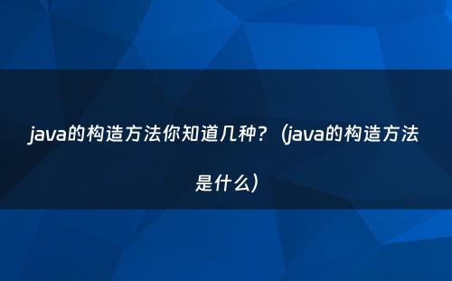 java的构造方法你知道几种?（java的构造方法是什么）