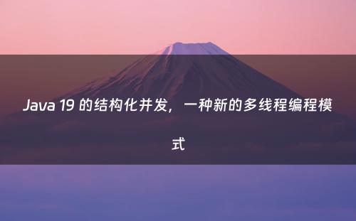 Java 19 的结构化并发，一种新的多线程编程模式