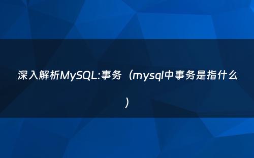 深入解析MySQL:事务（mysql中事务是指什么）