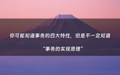 你可能知道事务的四大特性，但是不一定知道“事务的实现原理”