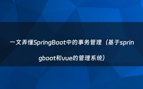 一文弄懂SpringBoot中的事务管理（基于springboot和vue的管理系统）