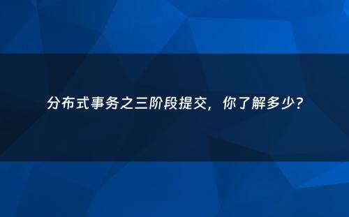 分布式事务之三阶段提交，你了解多少?