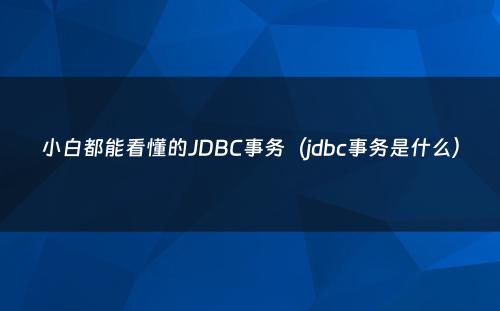 小白都能看懂的JDBC事务（jdbc事务是什么）